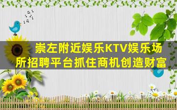 崇左附近娱乐KTV娱乐场所招聘平台抓住商机创造财富